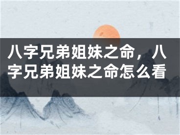 八字兄弟姐妹之命,八字兄弟姐妹之命怎么看