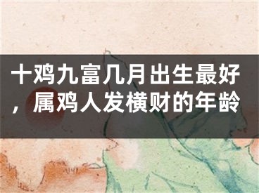 十鸡九富几月出生最好,属鸡人发横财的年龄