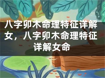 八字卯木命理特征详解女,八字卯木命理特征详解女命