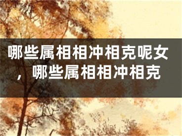哪些属相相冲相克呢女,哪些属相相冲相克