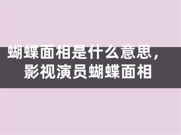 蝴蝶面相是什么意思，影视演员蝴蝶面相