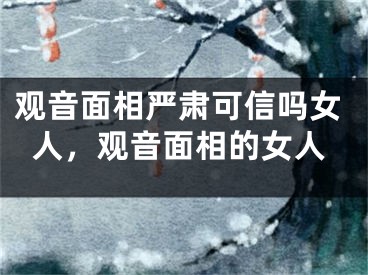 观音面相严肃可信吗女人,观音面相的女人
