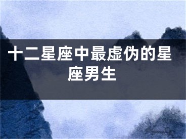 十二星座中最虚伪的星座男生