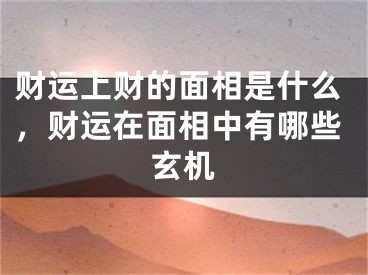 财运上财的面相是什么,财运在面相中有哪些玄机