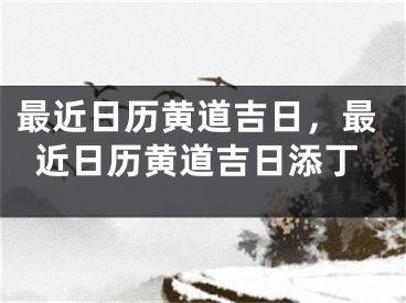 最近日历黄道吉日,最近日历黄道吉日添丁