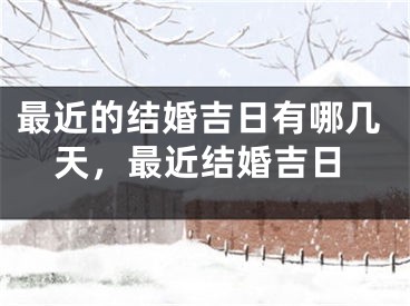 最近的结婚吉日有哪几天，最近结婚吉日