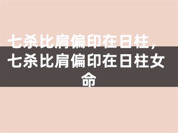 七杀比肩偏印在日柱，七杀比肩偏印在日柱女命