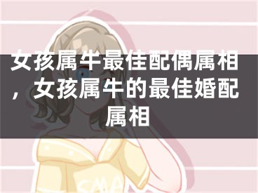 女孩属牛最佳配偶属相，女孩属牛的最佳婚配属相