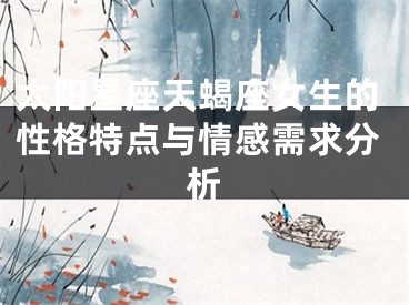 太阳星座天蝎座女生的性格特点与情感需求分析
