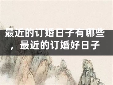 最近的订婚日子有哪些，最近的订婚好日子