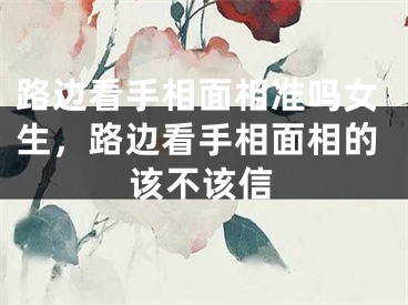 路边看手相面相准吗女生，路边看手相面相的该不该信