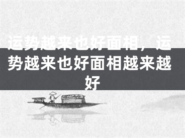运势越来也好面相,运势越来也好面相越来越好