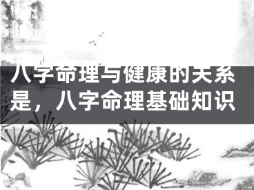 八字命理与健康的关系是,八字命理基础知识