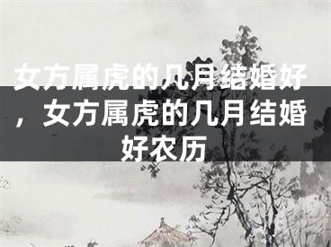 女方属虎的几月结婚好,女方属虎的几月结婚好农历