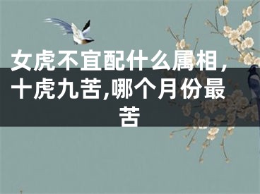 女虎不宜配什么属相，十虎九苦,哪个月份最苦