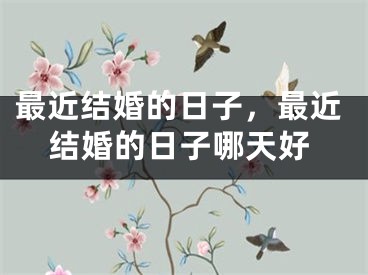 最近结婚的日子，最近结婚的日子哪天好