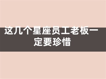 这几个星座员工老板一定要珍惜