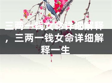 三两一钱女命详细解释，三两一钱女命详细解释一生