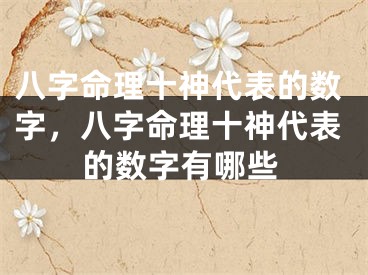 八字命理十神代表的数字，八字命理十神代表的数字有哪些