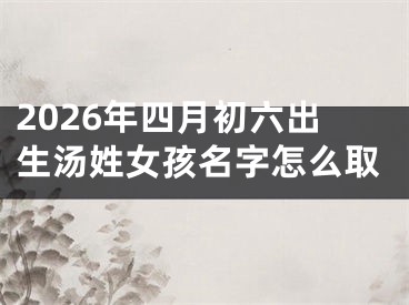 2026年四月初六出生汤姓女孩名字怎么取