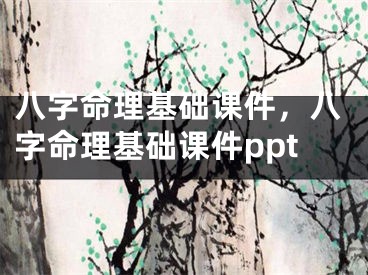 八字命理基础课件，八字命理基础课件ppt