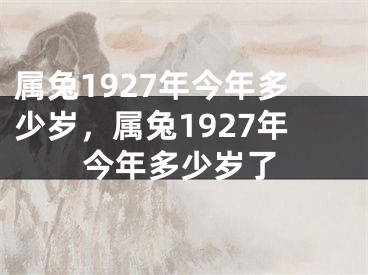 属兔1927年今年多少岁，属兔1927年今年多少岁了