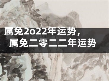 属兔2o22年运势,属兔二零二二年运势