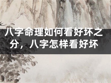 八字命理如何看好坏之分,八字怎样看好坏