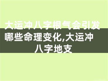 大运冲八字根气会引发哪些命理变化,大运冲八字地支