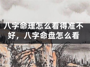八字命理怎么看得准不好,八字命盘怎么看