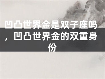 凹凸世界金是双子座吗，凹凸世界金的双重身份