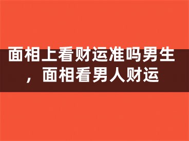 面相上看财运准吗男生,面相看男人财运