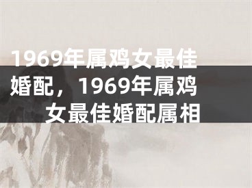1969年属鸡女最佳婚配，1969年属鸡女最佳婚配属相