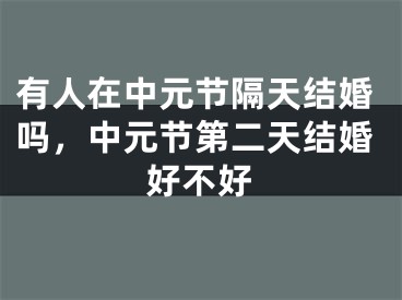 有人在中元节隔天结婚吗，中元节第二天结婚好不好