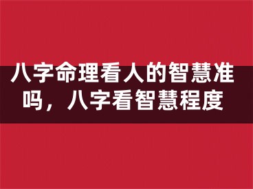 八字命理看人的智慧准吗,八字看智慧程度