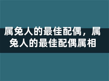 属兔人的最佳配偶,属兔人的最佳配偶属相