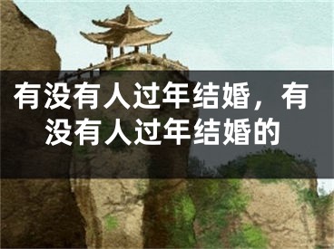 有没有人过年结婚，有没有人过年结婚的