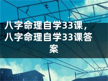 八字命理自学33课,八字命理自学33课答案