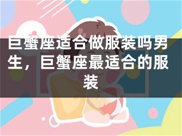 巨蟹座适合做服装吗男生，巨蟹座最适合的服装