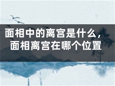 面相中的离宫是什么,面相离宫在哪个位置