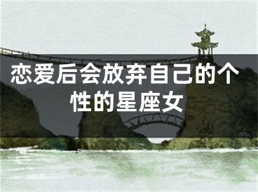 恋爱后会放弃自己的个性的星座女