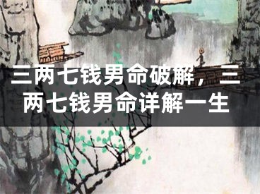 三两七钱男命破解，三两七钱男命详解一生