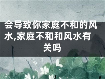 会导致你家庭不和的风水,家庭不和和风水有关吗