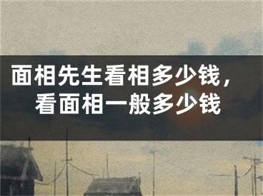 面相先生看相多少钱,看面相一般多少钱