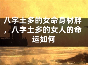 八字土多的女命身材胖,八字土多的女人的命运如何