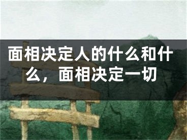 面相决定人的什么和什么,面相决定一切