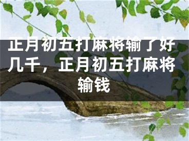 正月初五打麻将输了好几千，正月初五打麻将输钱