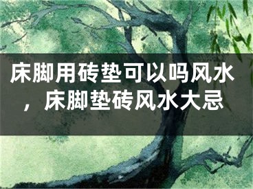 床脚用砖垫可以吗风水，床脚垫砖风水大忌