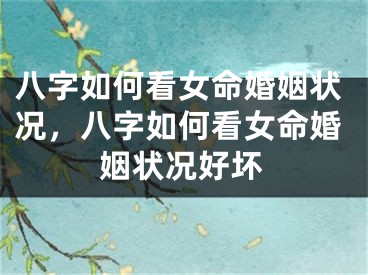 八字如何看女命婚姻状况，八字如何看女命婚姻状况好坏