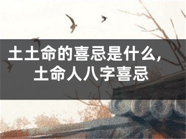土土命的喜忌是什么,土命人八字喜忌